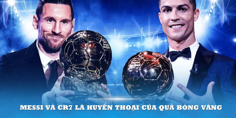 Messi và CR7 là 2 cái tên huyền thoại của Quả Bóng Vàng