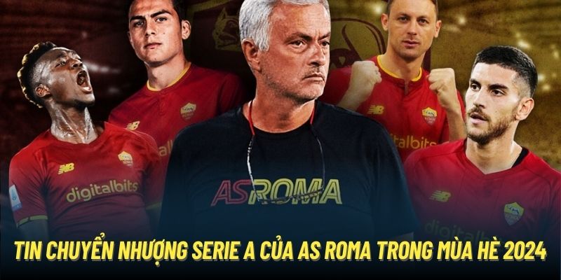 Tin chuyển nhượng Serie A của AS Roma trong mùa hè 2024